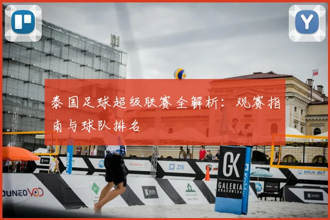 泰国足球超级联赛全解析：观赛指南与球队排名