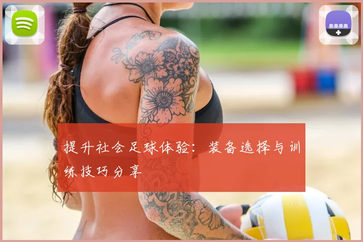 提升社会足球体验：装备选择与训练技巧分享