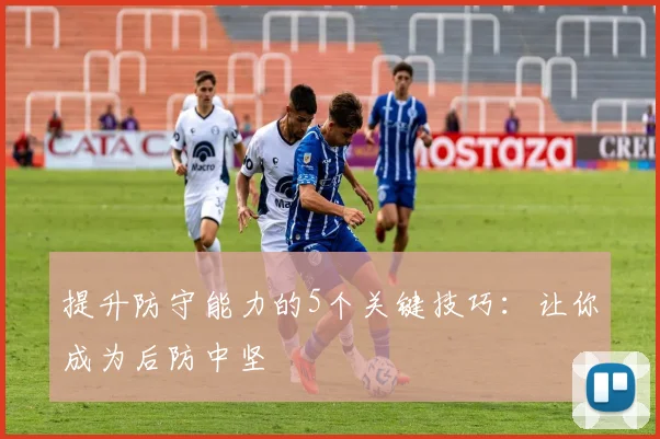 提升防守能力的5个关键技巧：让你成为后防中坚