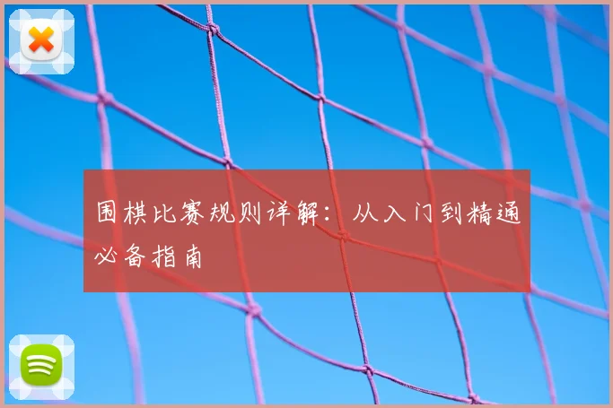 围棋比赛规则详解：从入门到精通必备指南
