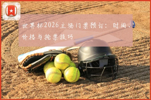 世界杯2026主场门票预订：时间、价格与抢票技巧