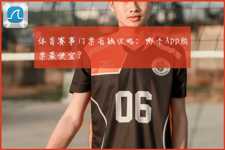 体育赛事门票省钱攻略:哪个App购票最便宜?
