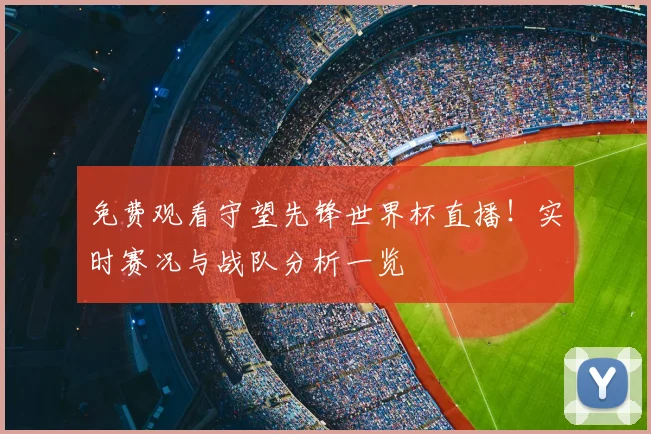 免费观看守望先锋世界杯直播！实时赛况与战队分析一览
