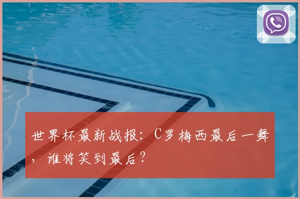 世界杯最新战报：C罗梅西最后一舞，谁将笑到最后？
