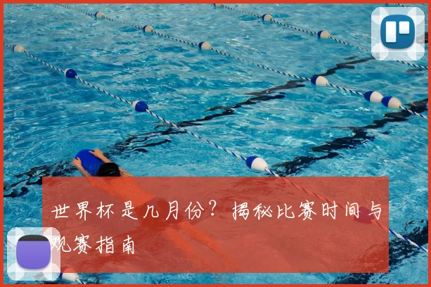世界杯是几月份？揭秘比赛时间与观赛指南