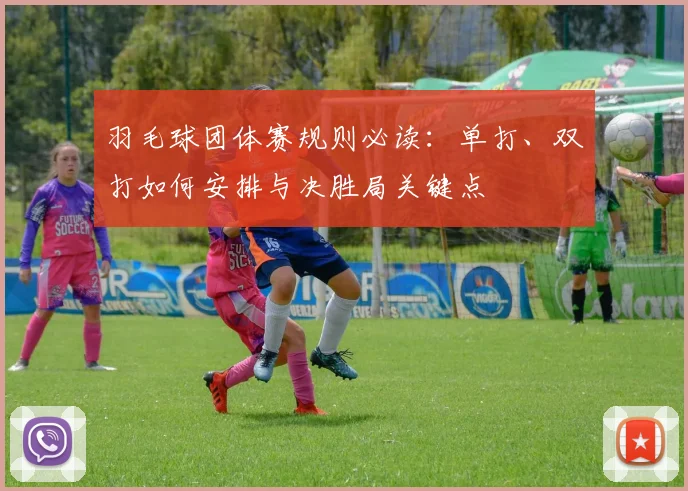 羽毛球团体赛规则必读：单打、双打如何安排与决胜局关键点