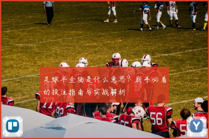 足球半全场是什么意思？新手必看的投注指南与实战解析