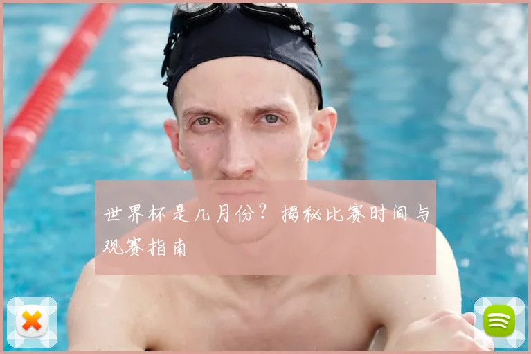 世界杯是几月份？揭秘比赛时间与观赛指南