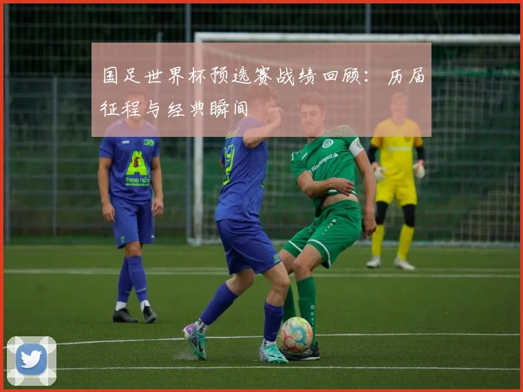 国足世界杯预选赛战绩回顾：历届征程与经典瞬间