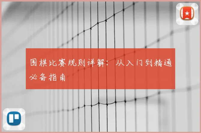 围棋比赛规则详解：从入门到精通必备指南
