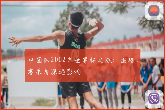 中国队2002年世界杯之旅：成绩、赛果与深远影响