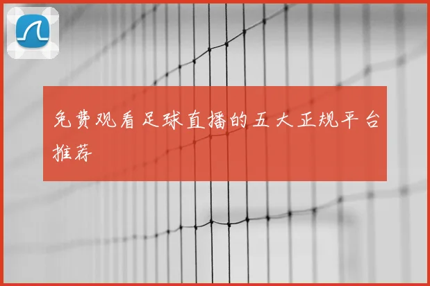 免费观看足球直播的五大正规平台推荐