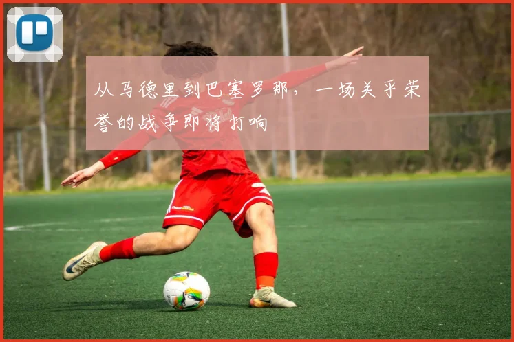 从马德里到巴塞罗那，一场关乎荣誉的战争即将打响