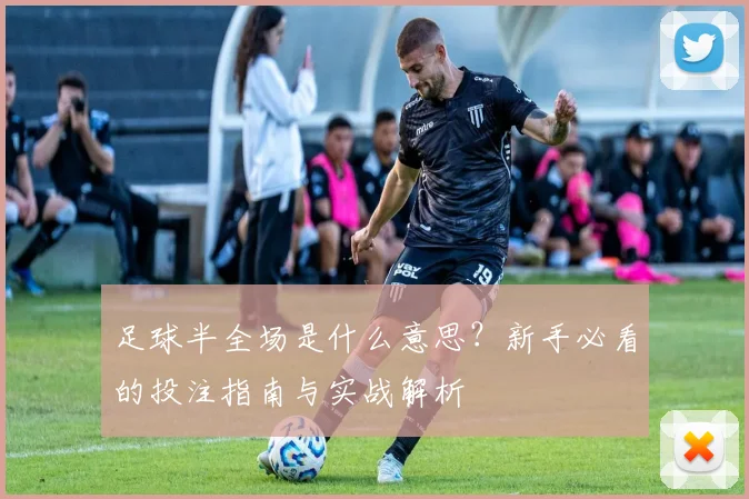 足球半全场是什么意思？新手必看的投注指南与实战解析