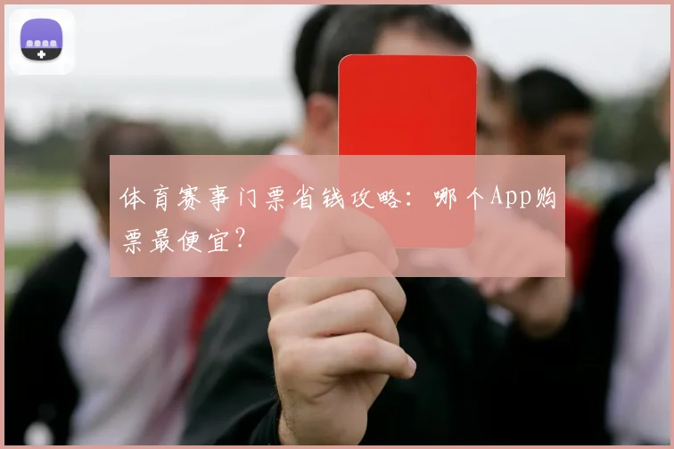 体育赛事门票省钱攻略：哪个App购票最便宜？